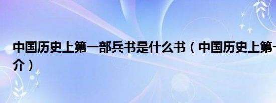 中国历史上第一部兵书是什么书（中国历史上第一部兵书简介）