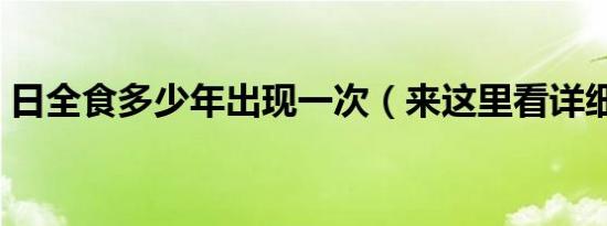 日全食多少年出现一次（来这里看详细说法）