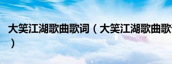 大笑江湖歌曲歌词（大笑江湖歌曲歌词是什么）