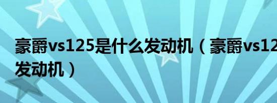 豪爵vs125是什么发动机（豪爵vs125是什么发动机）