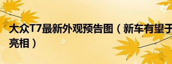 大众T7最新外观预告图（新车有望于6月正式亮相）