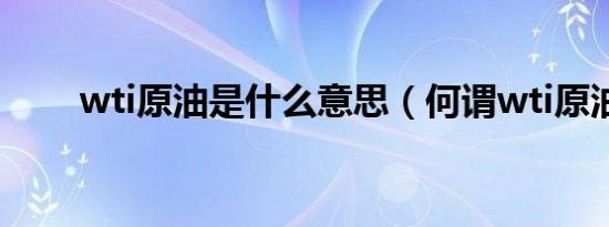 wti原油是什么意思（何谓wti原油）