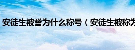 安徒生被誉为什么称号（安徒生被称为什么）