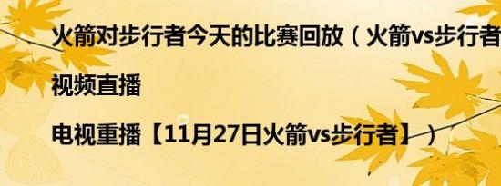 火箭对步行者今天的比赛回放（火箭vs步行者直播|视频直播|电视重播【11月27日火箭vs步行者】）