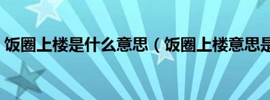 饭圈上楼是什么意思（饭圈上楼意思是什么）