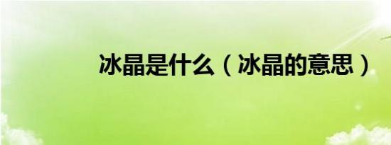 冰晶是什么（冰晶的意思）