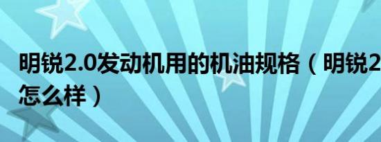 明锐2.0发动机用的机油规格（明锐2.0发动机怎么样）