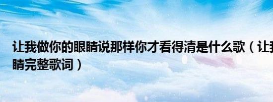 让我做你的眼睛说那样你才看得清是什么歌（让我做你的眼睛完整歌词）