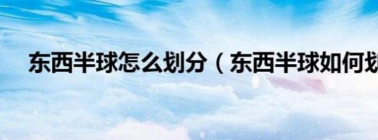东西半球怎么划分（东西半球如何划分）