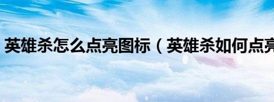 英雄杀怎么点亮图标（英雄杀如何点亮图标）