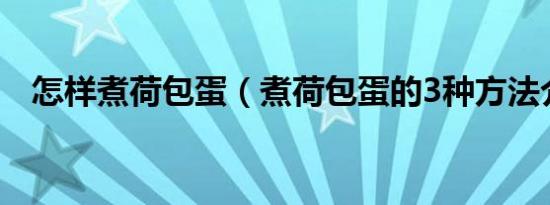 怎样煮荷包蛋（煮荷包蛋的3种方法介绍）
