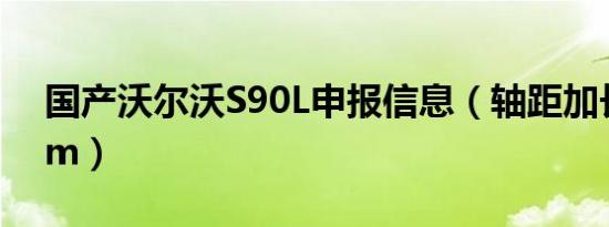 国产沃尔沃S90L申报信息（轴距加长120mm）