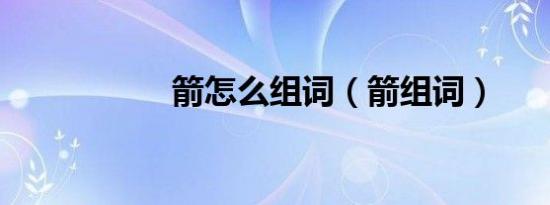 箭怎么组词（箭组词）