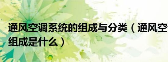 通风空调系统的组成与分类（通风空调系统的组成是什么）