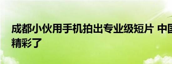 成都小伙用手机拍出专业级短片 中国武术太精彩了