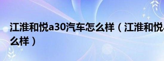 江淮和悦a30汽车怎么样（江淮和悦a30车怎么样）