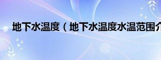 地下水温度（地下水温度水温范围介绍）