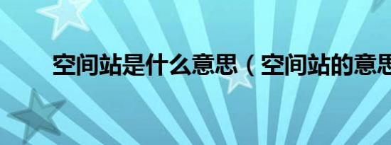 空间站是什么意思（空间站的意思）