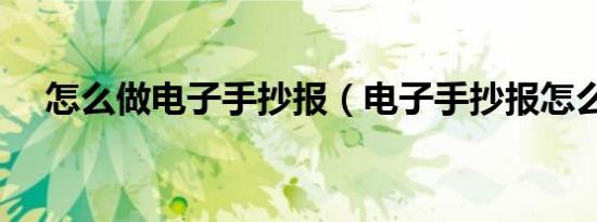 怎么做电子手抄报（电子手抄报怎么做）