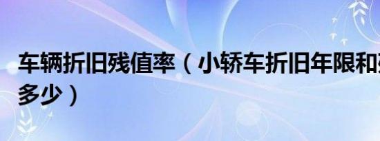 车辆折旧残值率（小轿车折旧年限和残值率是多少）