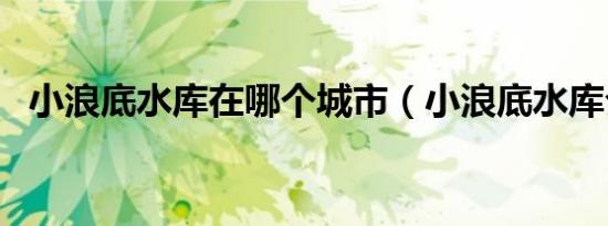 小浪底水库在哪个城市（小浪底水库介绍）