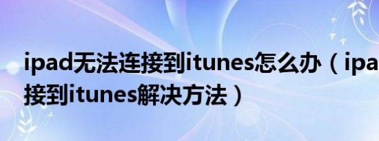 ipad无法连接到itunes怎么办（ipad无法连接到itunes解决方法）
