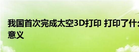 我国首次完成太空3D打印 打印了什么有什么意义