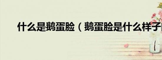 什么是鹅蛋脸（鹅蛋脸是什么样子的）