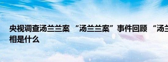 央视调查汤兰兰案 “汤兰兰案”事件回顾 “汤兰兰案”真相是什么