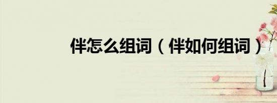 伴怎么组词（伴如何组词）