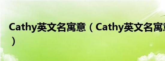 Cathy英文名寓意（Cathy英文名寓意是什么）