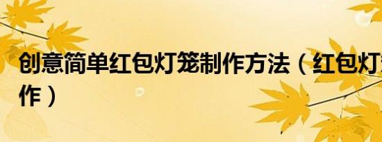 创意简单红包灯笼制作方法（红包灯笼如何制作）