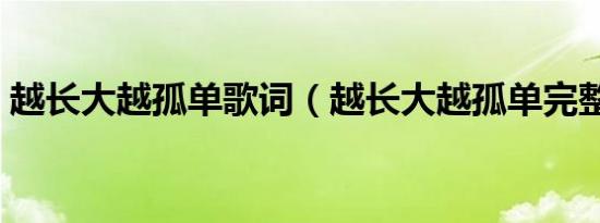 越长大越孤单歌词（越长大越孤单完整歌词）