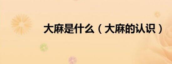 大麻是什么（大麻的认识）