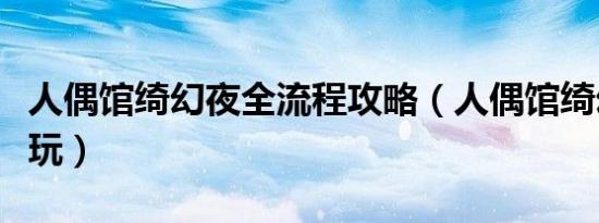 人偶馆绮幻夜全流程攻略（人偶馆绮幻夜怎么玩）