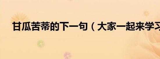甘瓜苦蒂的下一句（大家一起来学习吧）