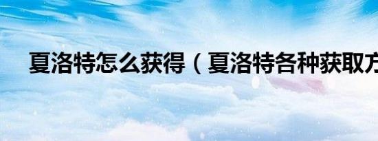 夏洛特怎么获得（夏洛特各种获取方式）