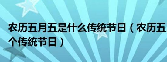 农历五月五是什么传统节日（农历五月五是哪个传统节日）