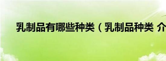 乳制品有哪些种类（乳制品种类 介绍）