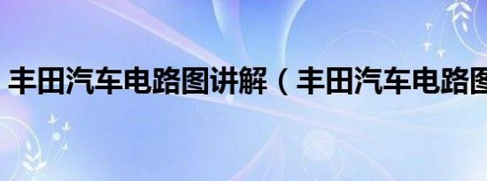 丰田汽车电路图讲解（丰田汽车电路图讲解）