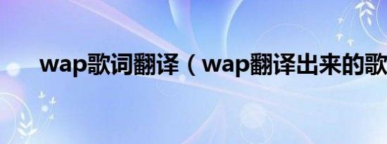 wap歌词翻译（wap翻译出来的歌词）