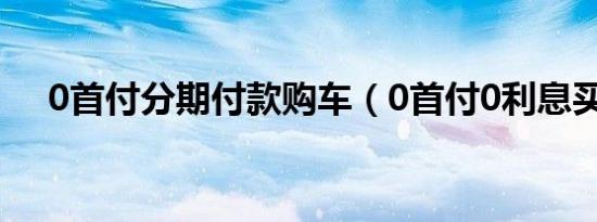 0首付分期付款购车（0首付0利息买车）
