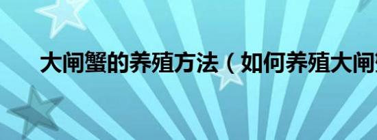 大闸蟹的养殖方法（如何养殖大闸蟹）