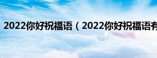 2022你好祝福语（2022你好祝福语有哪些）