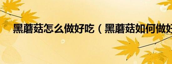 黑蘑菇怎么做好吃（黑蘑菇如何做好吃）