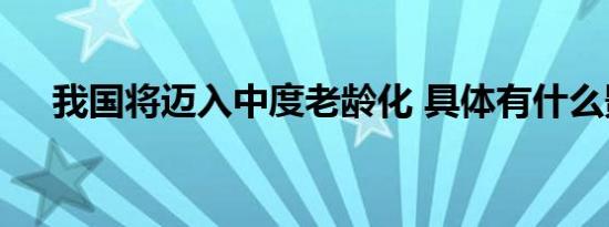 我国将迈入中度老龄化 具体有什么影响