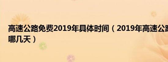 高速公路免费2019年具体时间（2019年高速公路免费日是哪几天）