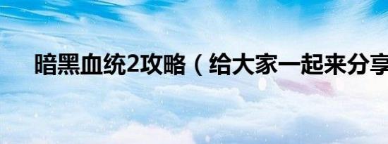 暗黑血统2攻略（给大家一起来分享下）