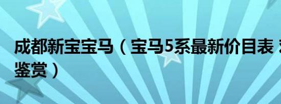 成都新宝宝马（宝马5系最新价目表 欢迎莅临鉴赏）