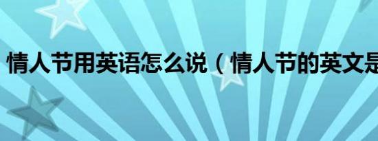 情人节用英语怎么说（情人节的英文是什么）